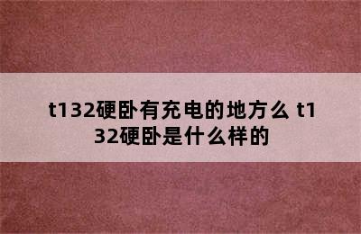 t132硬卧有充电的地方么 t132硬卧是什么样的